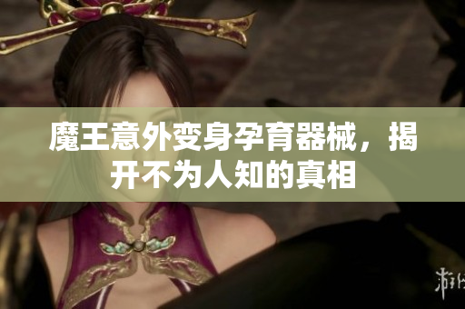 魔王意外变身孕育器械，揭开不为人知的真相