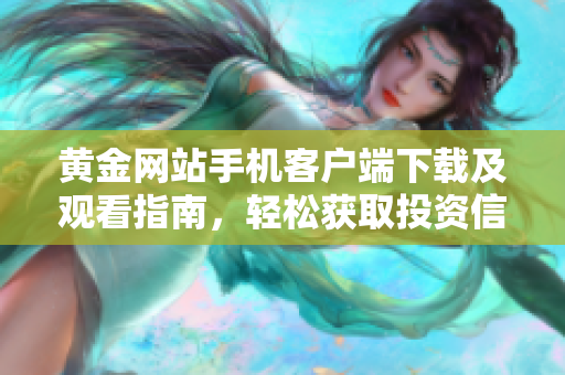 黄金网站手机客户端下载及观看指南，轻松获取投资信息