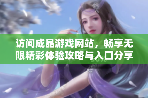 访问成品游戏网站，畅享无限精彩体验攻略与入口分享