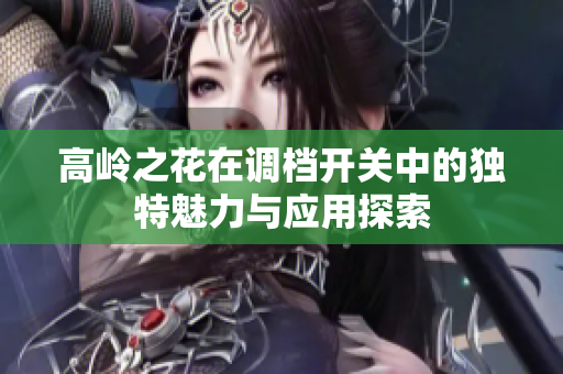 高岭之花在调档开关中的独特魅力与应用探索