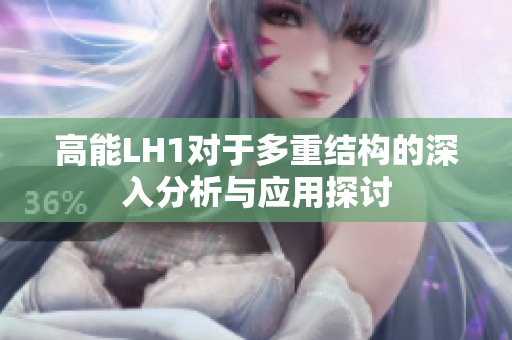 高能LH1对于多重结构的深入分析与应用探讨