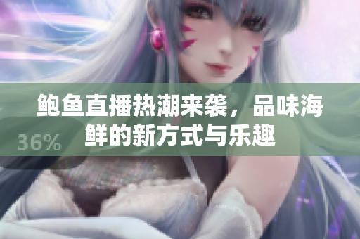 鲍鱼直播热潮来袭，品味海鲜的新方式与乐趣