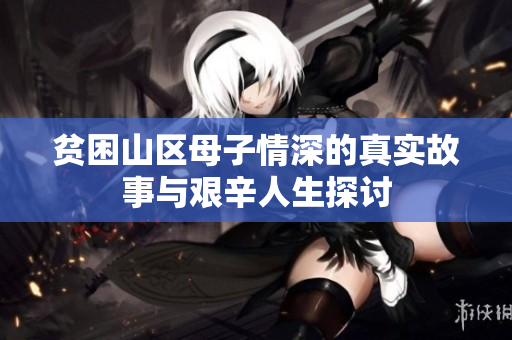 贫困山区母子情深的真实故事与艰辛人生探讨