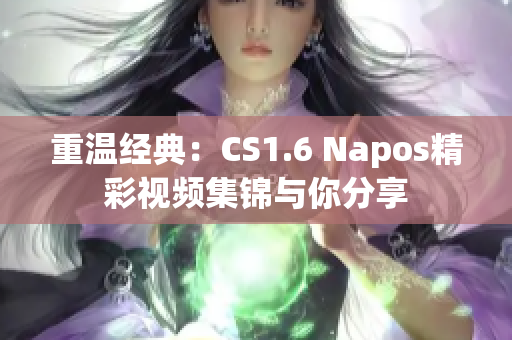 重温经典：CS1.6 Napos精彩视频集锦与你分享