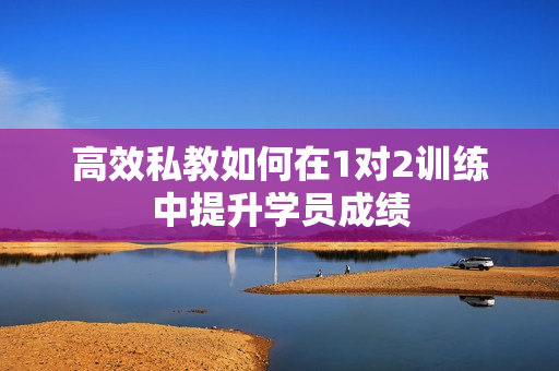 高效私教如何在1对2训练中提升学员成绩