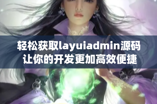 轻松获取layuiadmin源码 让你的开发更加高效便捷