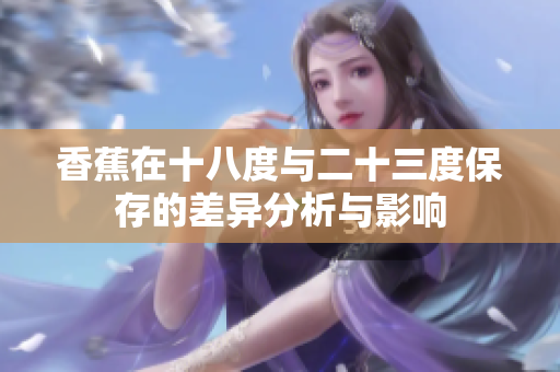 香蕉在十八度与二十三度保存的差异分析与影响