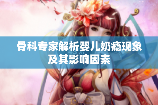 骨科专家解析婴儿奶瘾现象及其影响因素