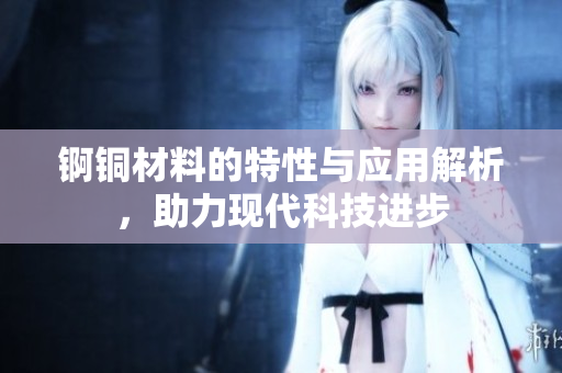锕铜材料的特性与应用解析，助力现代科技进步