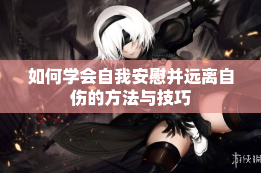如何学会自我安慰并远离自伤的方法与技巧