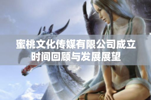 蜜桃文化传媒有限公司成立时间回顾与发展展望