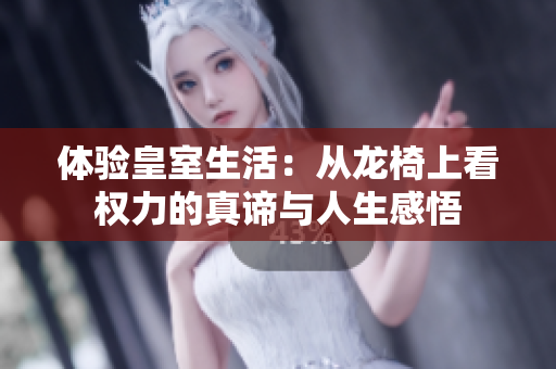 体验皇室生活：从龙椅上看权力的真谛与人生感悟