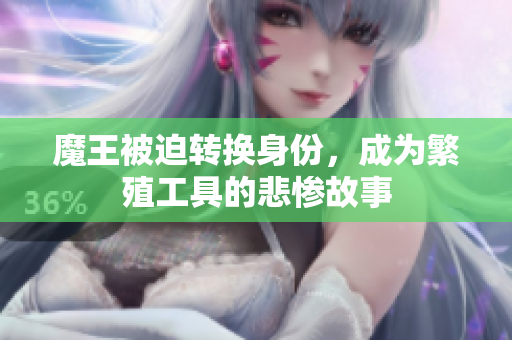 魔王被迫转换身份，成为繁殖工具的悲惨故事