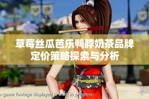草莓丝瓜芭乐鸭脖奶茶品牌定价策略探索与分析