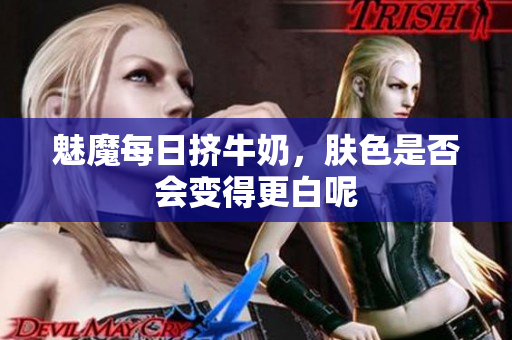 魅魔每日挤牛奶，肤色是否会变得更白呢