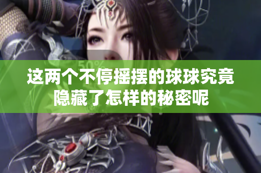 这两个不停摇摆的球球究竟隐藏了怎样的秘密呢