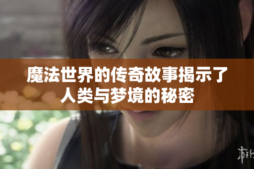 魔法世界的传奇故事揭示了人类与梦境的秘密