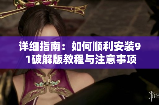 详细指南：如何顺利安装9 1破解版教程与注意事项