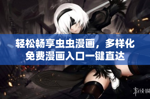 轻松畅享虫虫漫画，多样化免费漫画入口一键直达
