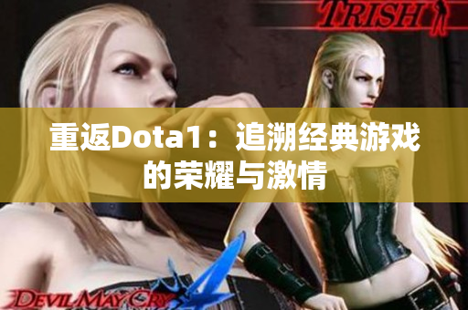 重返Dota1：追溯经典游戏的荣耀与激情