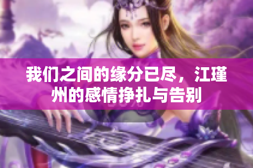 我们之间的缘分已尽，江瑾州的感情挣扎与告别
