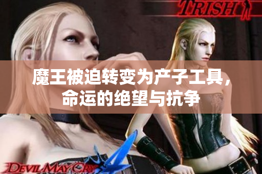 魔王被迫转变为产子工具，命运的绝望与抗争