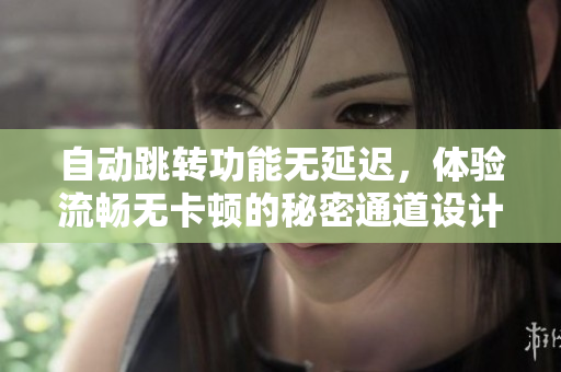 自动跳转功能无延迟，体验流畅无卡顿的秘密通道设计
