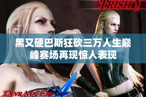 黑又硬巴斯狂砍三万人生巅峰赛场再现惊人表现
