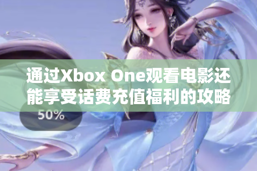 通过Xbox One观看电影还能享受话费充值福利的攻略分享