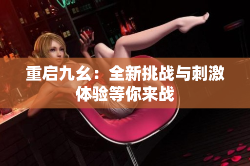重启九幺：全新挑战与刺激体验等你来战