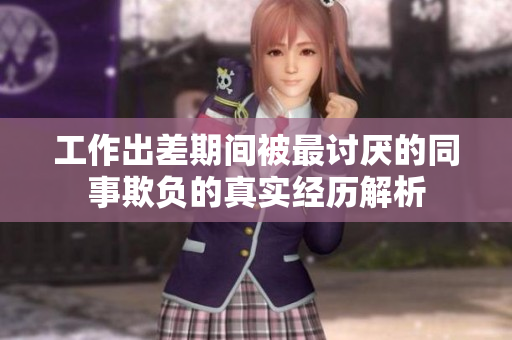 工作出差期间被最讨厌的同事欺负的真实经历解析