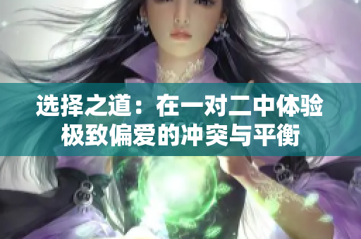 选择之道：在一对二中体验极致偏爱的冲突与平衡