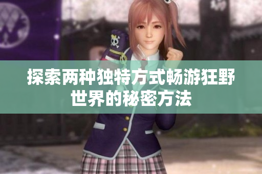 探索两种独特方式畅游狂野世界的秘密方法