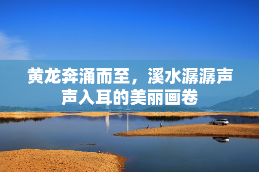 黄龙奔涌而至，溪水潺潺声声入耳的美丽画卷