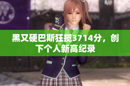 黑又硬巴斯狂揽3714分，创下个人新高纪录