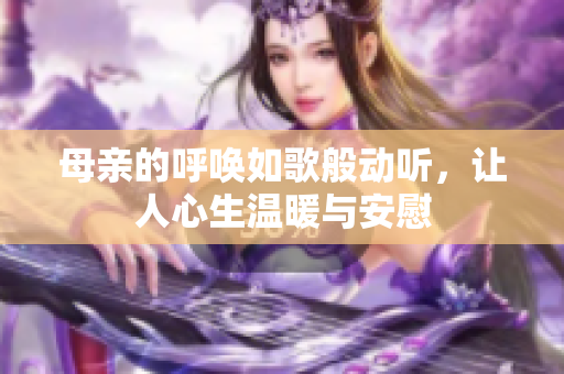 母亲的呼唤如歌般动听，让人心生温暖与安慰