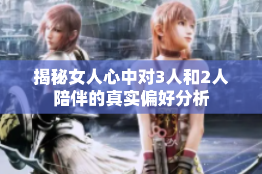 揭秘女人心中对3人和2人陪伴的真实偏好分析