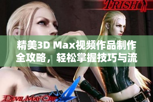 精美3D Max视频作品制作全攻略，轻松掌握技巧与流程
