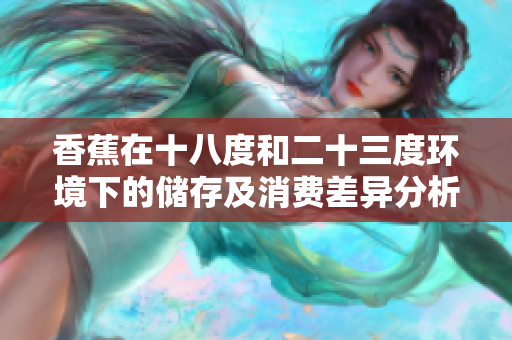 香蕉在十八度和二十三度环境下的储存及消费差异分析