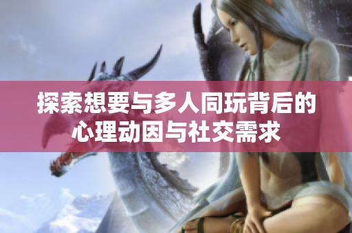 探索想要与多人同玩背后的心理动因与社交需求