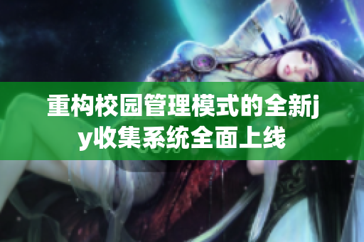 重构校园管理模式的全新jy收集系统全面上线