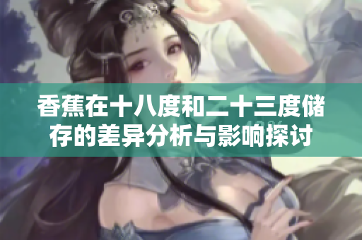 香蕉在十八度和二十三度储存的差异分析与影响探讨