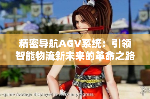 精密导航AGV系统：引领智能物流新未来的革命之路