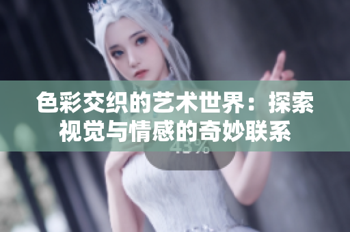 色彩交织的艺术世界：探索视觉与情感的奇妙联系