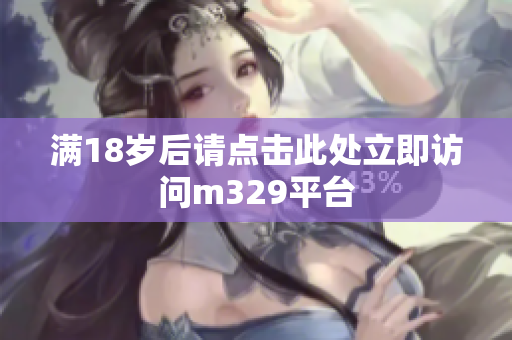 满18岁后请点击此处立即访问m329平台