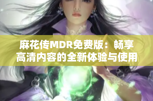 麻花传MDR免费版：畅享高清内容的全新体验与使用指南