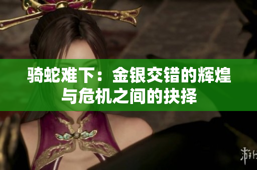 骑蛇难下：金银交错的辉煌与危机之间的抉择