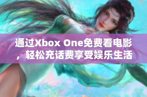 通过Xbox One免费看电影，轻松充话费享受娱乐生活
