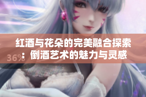 红酒与花朵的完美融合探索：倒酒艺术的魅力与灵感
