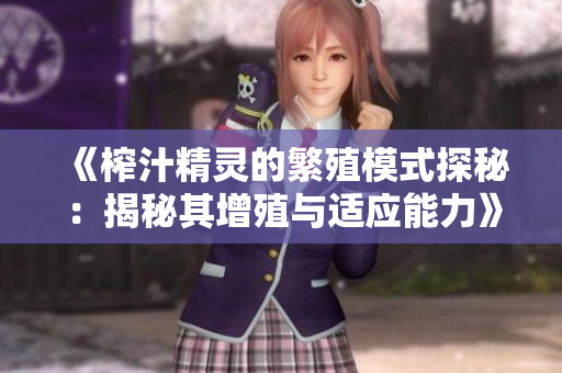 《榨汁精灵的繁殖模式探秘：揭秘其增殖与适应能力》